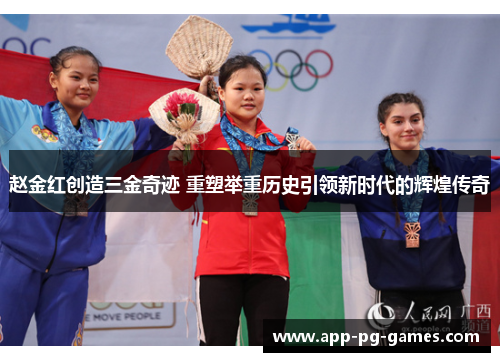 赵金红创造三金奇迹 重塑举重历史引领新时代的辉煌传奇