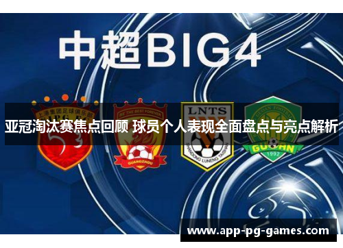 亚冠淘汰赛焦点回顾 球员个人表现全面盘点与亮点解析