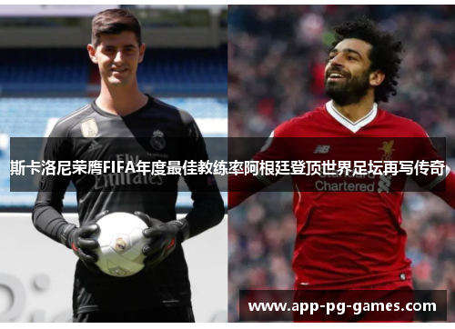 斯卡洛尼荣膺FIFA年度最佳教练率阿根廷登顶世界足坛再写传奇